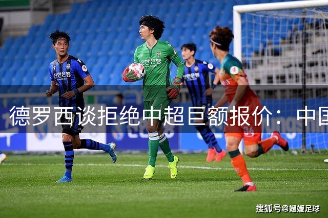 德罗西谈拒绝中超巨额报价：中国生活条件可能更好，但我想去博卡